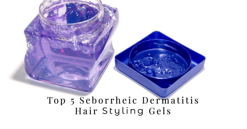 Top 5 Seborrheic Dermatitis Hair Styling Gels